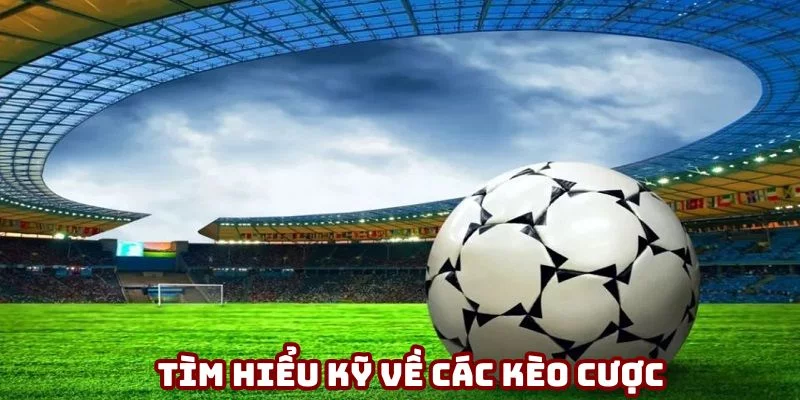 Tìm hiểu về các kèo nhà cái trước khi đặt cược