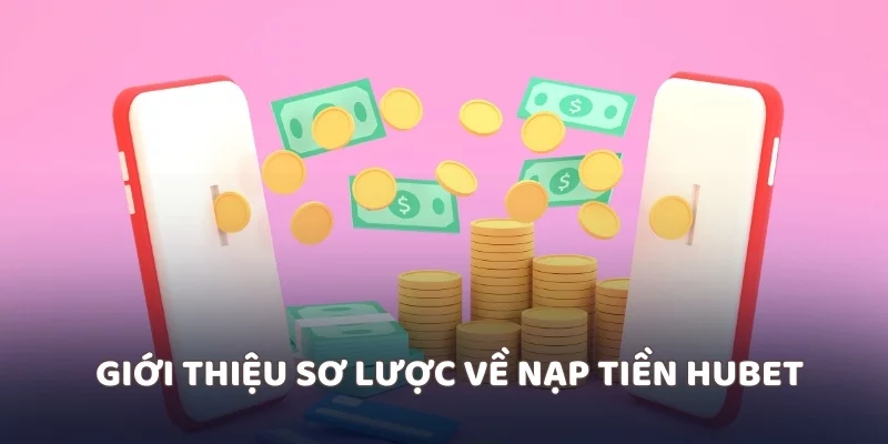 Giới thiệu sơ lược về nạp tiền Hubet