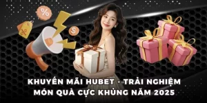Khuyến Mãi Hubet - Trải Nghiệm Món Quà Cực Khủng Năm 2025