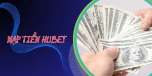 Nạp Tiền Hubet | Hướng Dẫn Thao Tác 3 Phút Cho Người Mới